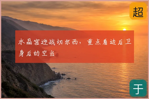 水晶宫迎战切尔西，重点看边后卫身后的空当