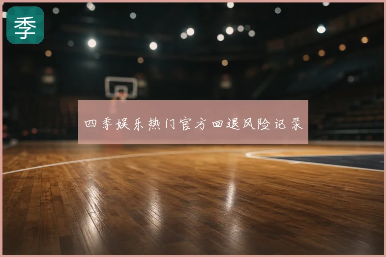 四季娱乐热门官方回退风险记录