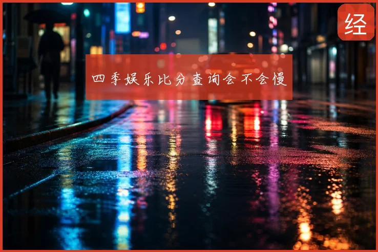 四季娱乐比分查询会不会慢