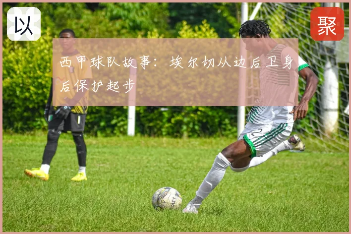 西甲球队故事:埃尔切从边后卫身后保护起步